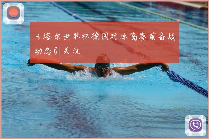 卡塔尔世界杯德国对冰岛赛前备战动态引关注