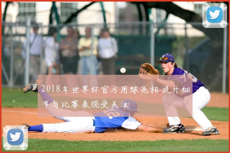 2018年世界杯官方用球亮相 设计细节与比赛表现受关注