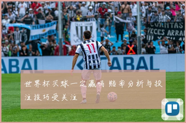 世界杯买球一定赢吗 赔率分析与投注技巧受关注