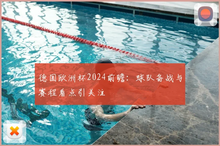 德国欧洲杯2024前瞻：球队备战与赛程看点引关注