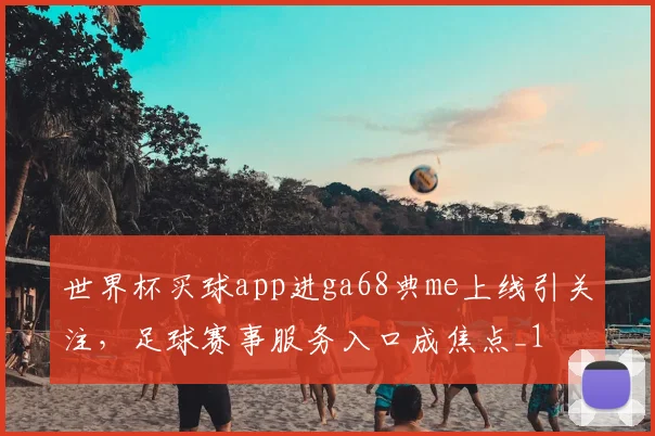 世界杯买球app进ga68典me上线引关注，足球赛事服务入口成焦点_1
