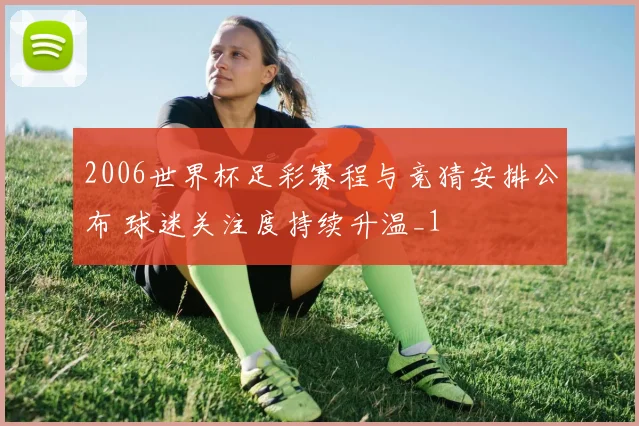 2006世界杯足彩赛程与竞猜安排公布 球迷关注度持续升温_1